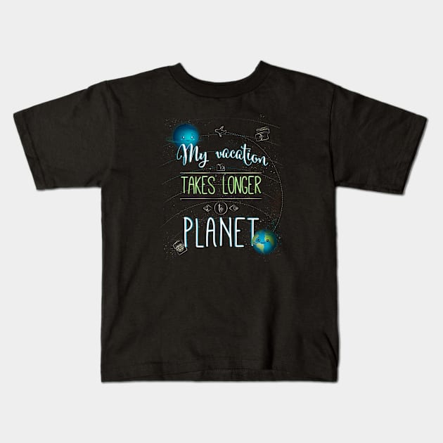 MY Vacation Takes Longer To Planet Kids T-Shirt by EdifyEra